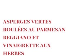 Recette Asperges vertes roulées au Parmesan Reggiano et vinaigrette aux herbes
